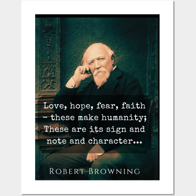 Love, hope, fear, faith - these make humanity; These are its sign and note and character. Wall Art by artbleed